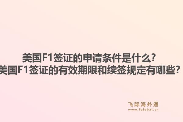 美国F1签证的申请条件是什么?美国F1签证的有效期限和续签规定有哪些?1.jpg