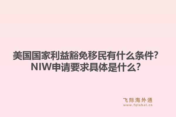 美国国家利益豁免移民有什么条件?NIW申请要求具体是什么?1.jpg