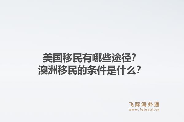 美国移民有哪些途径?澳洲移民的条件是什么?1.jpg