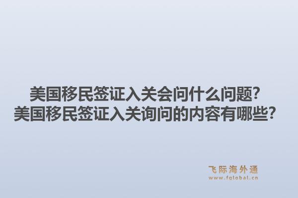 美国移民签证入关会问什么问题?美国移民签证入关询问的内容有哪些?1.jpg