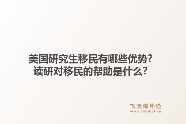 美国研究生移民有哪些优势?读研对移民的帮助是什么?1.jpg
