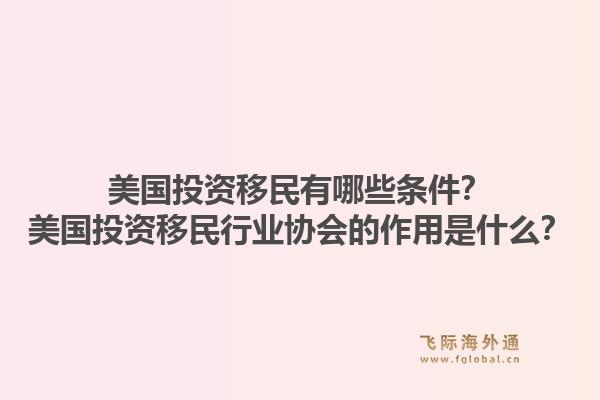 美国投资移民有哪些条件?美国投资移民行业协会的作用是什么?1.jpg