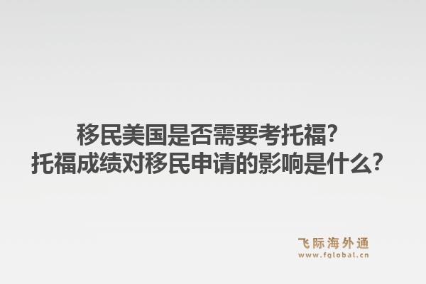移民美国是否需要考托福?托福成绩对移民申请的影响是什么?1.jpg