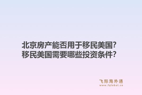 北京房产能否用于移民美国?移民美国需要哪些投资条件?1.jpg
