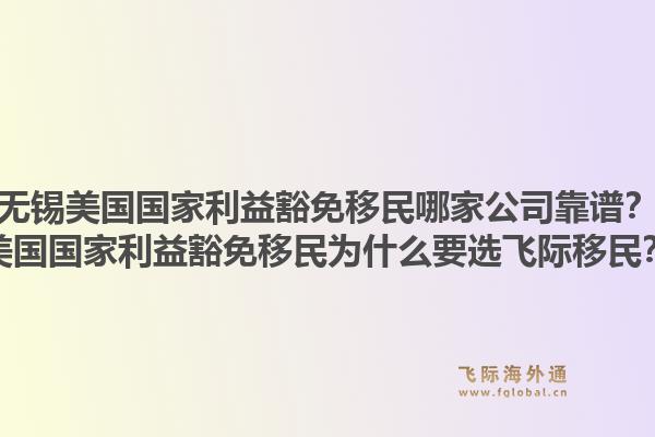 无锡美国国家利益豁免移民哪家公司靠谱?美国国家利益豁免移民为什么要选飞际移民?1.jpg