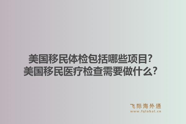 美国移民体检包括哪些项目?美国移民医疗检查需要做什么?1.jpg
