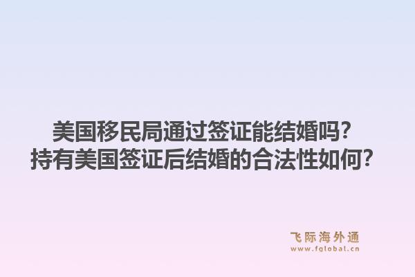 美国移民局通过签证能结婚吗?持有美国签证后结婚的合法性如何?1.jpg