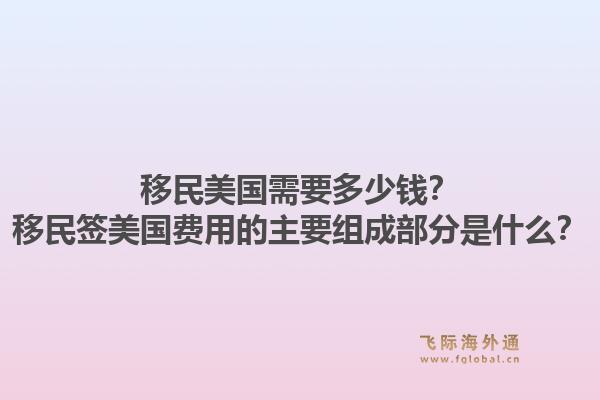 移民美国需要多少钱?移民签美国费用的主要组成部分是什么?1.jpg