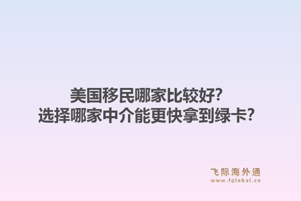美国移民哪家比较好?选择哪家中介能更快拿到绿卡?1.jpg