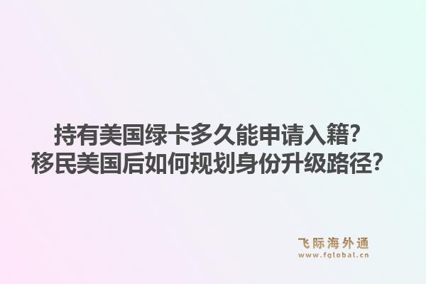持有美国绿卡多久能申请入籍?移民美国后如何规划身份升级路径?1.jpg