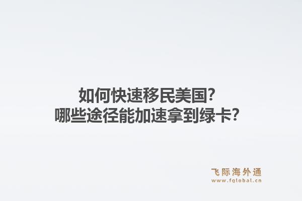 如何快速移民美国？哪些途径能加速拿到绿卡？1.jpg