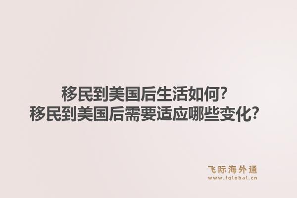 移民到美国后生活如何？移民到美国后需要适应哪些变化？