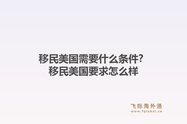 移民美国需要什么条件?移民美国要求怎么样1.jpg