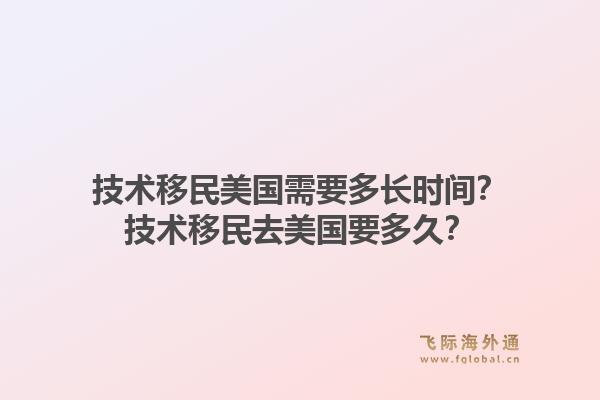 技术移民美国需要多长时间？技术移民去美国要多久？1.jpg