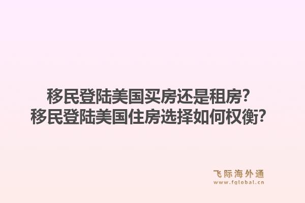 移民登陆美国买房还是租房?移民登陆美国住房选择如何权衡?1.jpg