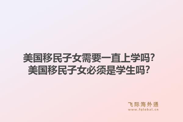 美国移民子女需要一直上学吗?美国移民子女必须是学生吗?1.jpg