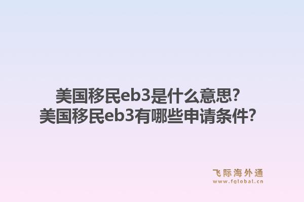 美国移民eb3是什么意思？美国移民eb3有哪些申请条件？