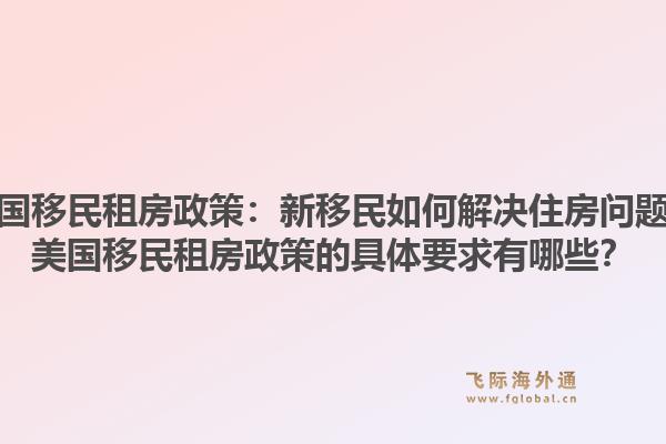 美国移民租房政策:新移民如何解决住房问题?美国移民租房政策的具体要求有哪些?1.jpg
