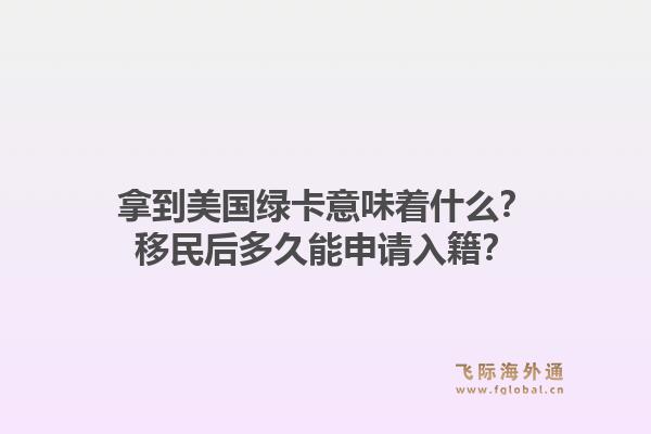 拿到美国绿卡意味着什么?移民后多久能申请入籍?1.jpg