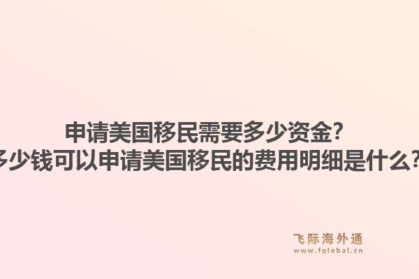 申请美国移民需要多少资金?多少钱可以申请美国移民的费用明细是什么?1.jpg