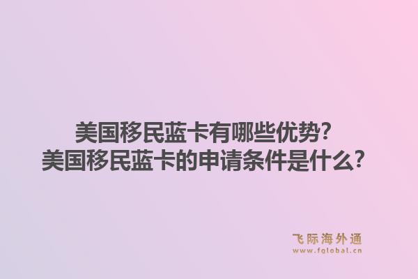 美国移民蓝卡有哪些优势?美国移民蓝卡的申请条件是什么?1.jpg