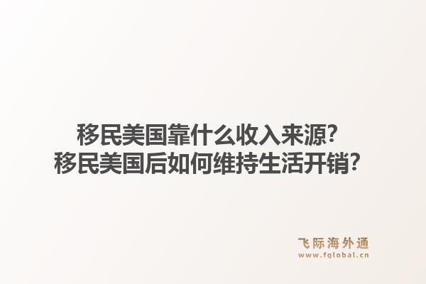 移民美国靠什么收入来源？移民美国后如何维持生活开销？1.jpg