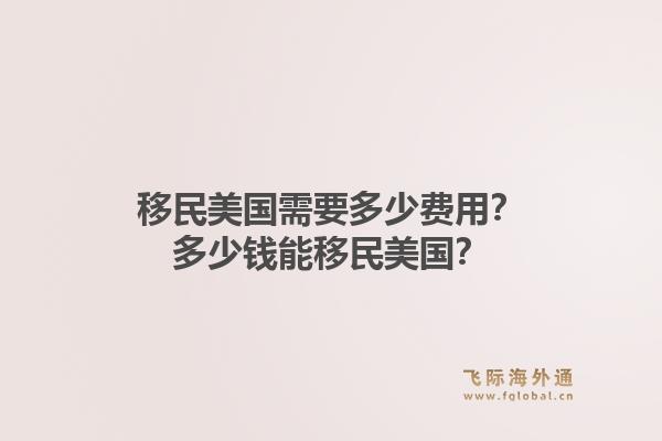 移民美国需要多少费用?多少钱能移民美国?1.jpg