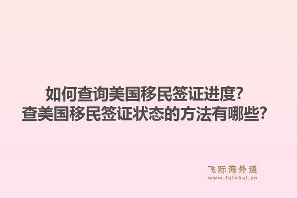 如何查询美国移民签证进度？查美国移民签证状态的方法有哪些？1.jpg