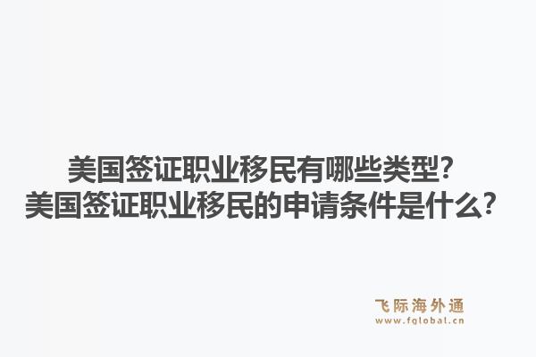 美国签证职业移民有哪些类型？美国签证职业移民的申请条件是什么？1.jpg