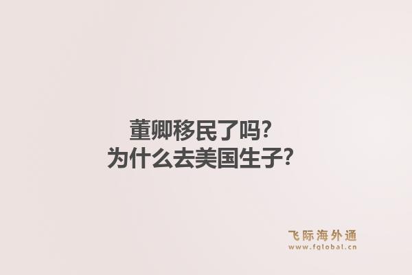 董卿移民了吗?为什么去美国生子?1.jpg