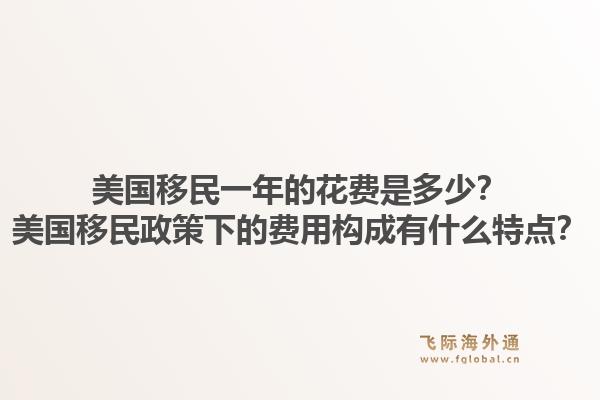 美国移民一年的花费是多少?美国移民政策下的费用构成有什么特点?1.jpg