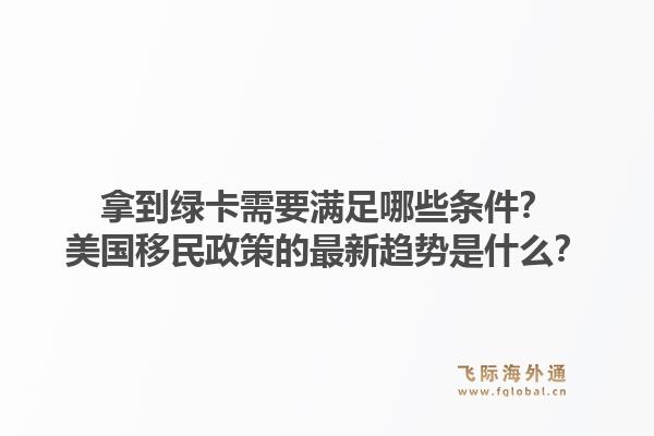 拿到绿卡需要满足哪些条件?美国移民政策的最新趋势是什么?1.jpg