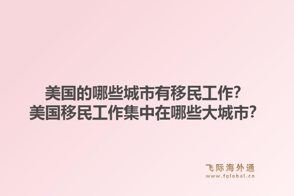 美国的哪些城市有移民工作?美国移民工作集中在哪些大城市?1.jpg
