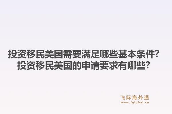 投资移民美国需要满足哪些基本条件?投资移民美国的申请要求有哪些?1.jpg