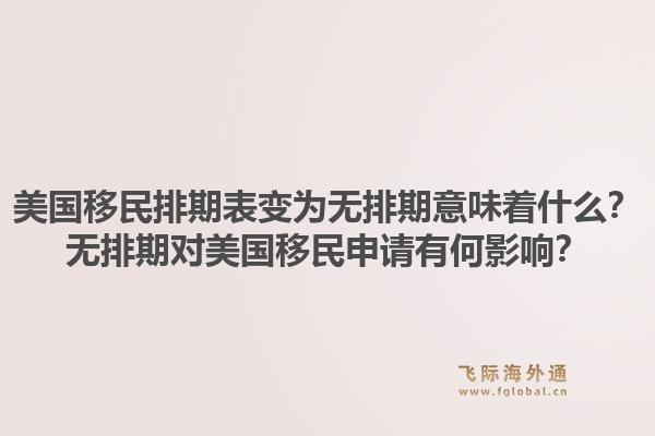 美国移民排期表变为无排期意味着什么?无排期对美国移民申请有何影响?1.jpg