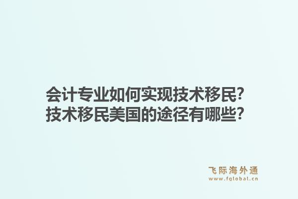 会计专业如何实现技术移民？技术移民美国的途径有哪些？1.jpg