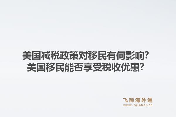 美国减税政策对移民有何影响？美国移民能否享受税收优惠？1.jpg