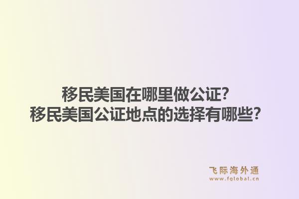 移民美国在哪里做公证?移民美国公证地点的选择有哪些?1.jpg