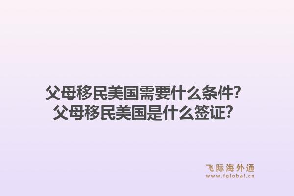 父母移民美国需要什么条件？父母移民美国是什么签证？1.jpg