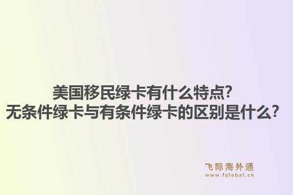 美国移民绿卡有什么特点?无条件绿卡与有条件绿卡的区别是什么?1.jpg
