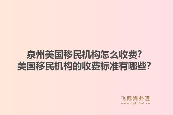 泉州美国移民机构怎么收费？美国移民机构的收费标准有哪些？1.jpg