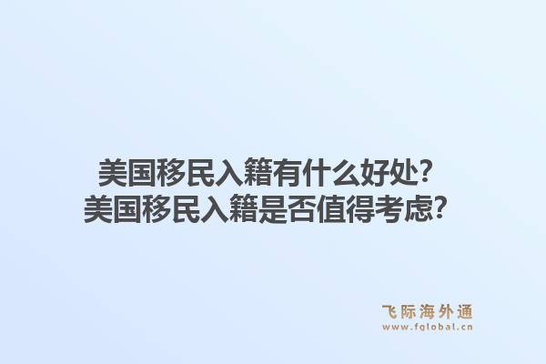美国移民入籍有什么好处?美国移民入籍是否值得考虑?1.jpg