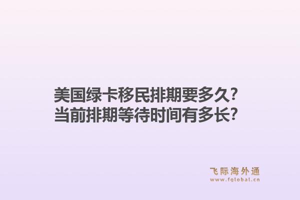 美国绿卡移民排期要多久?当前排期等待时间有多长?1.jpg