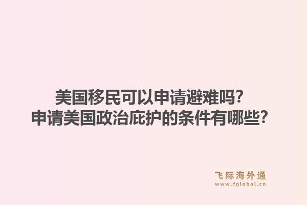 美国移民可以申请避难吗？申请美国政治庇护的条件有哪些？1.jpg