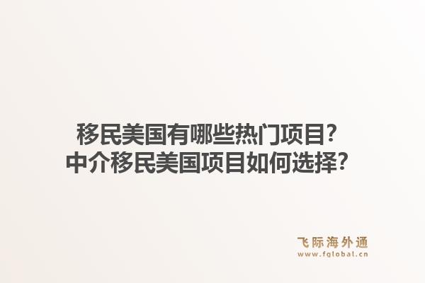 移民美国有哪些热门项目？中介移民美国项目如何选择？1.jpg
