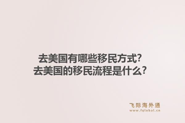 去美国有哪些移民方式？去美国的移民流程是什么？1.jpg