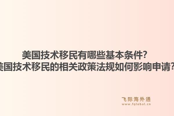 美国技术移民有哪些基本条件？美国技术移民的相关政策法规如何影响申请？1.jpg