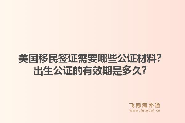 美国移民签证需要哪些公证材料？出生公证的有效期是多久？1.jpg