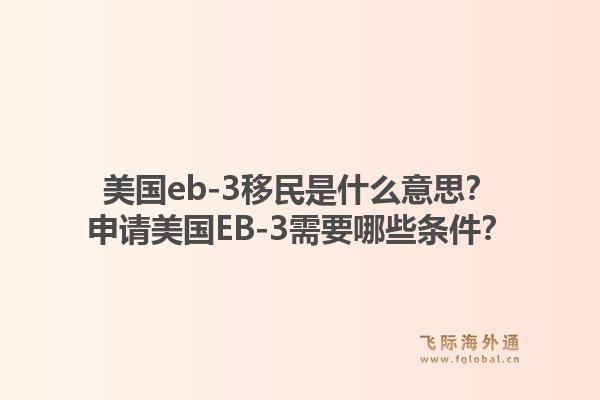美国eb-3移民是什么意思？申请美国EB-3需要哪些条件？1.jpg