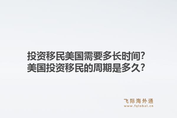 投资移民美国需要多长时间?美国投资移民的周期是多久?1.jpg